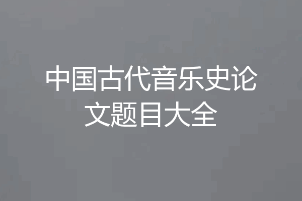 中国古代音乐史论文题目大全