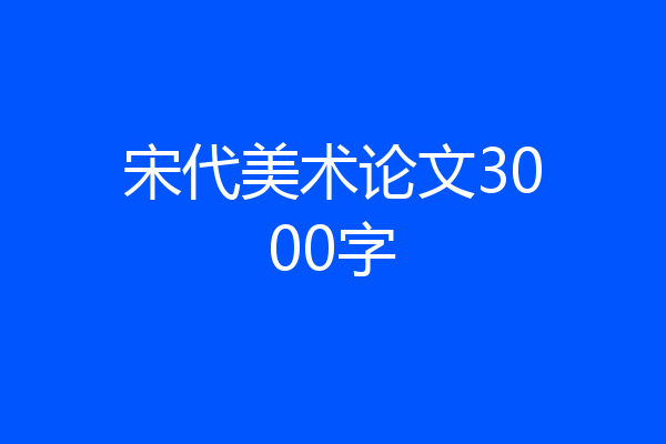 宋代美术论文3000字