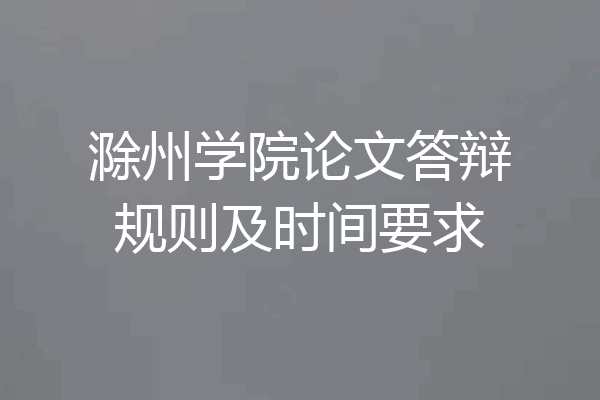 滁州学院论文答辩规则及时间要求