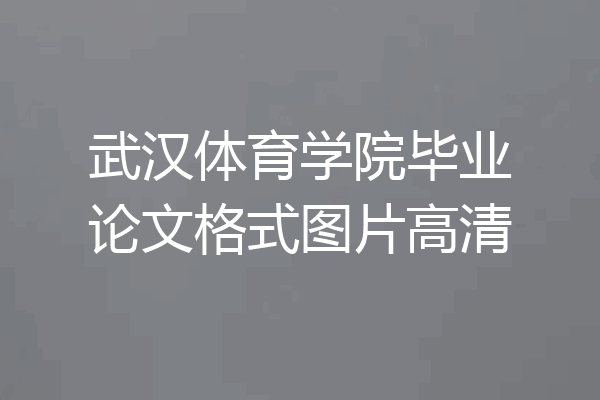 武汉体育学院毕业论文格式图片高清