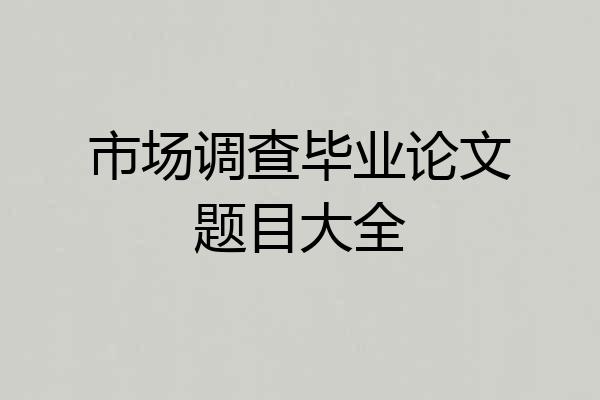 市场调查毕业论文题目大全