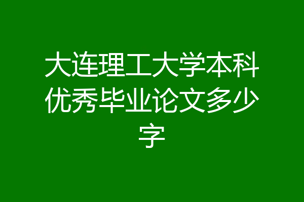 大连理工大学本科优秀毕业论文多少字