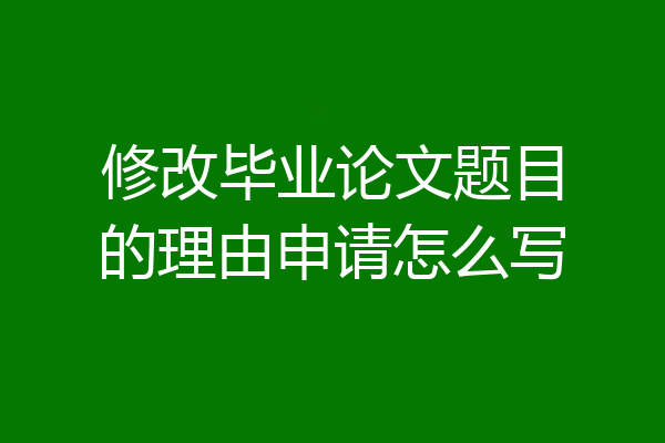 修改毕业论文题目的理由申请怎么写