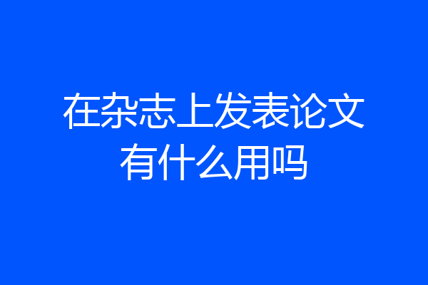 在杂志上发表论文有什么用吗