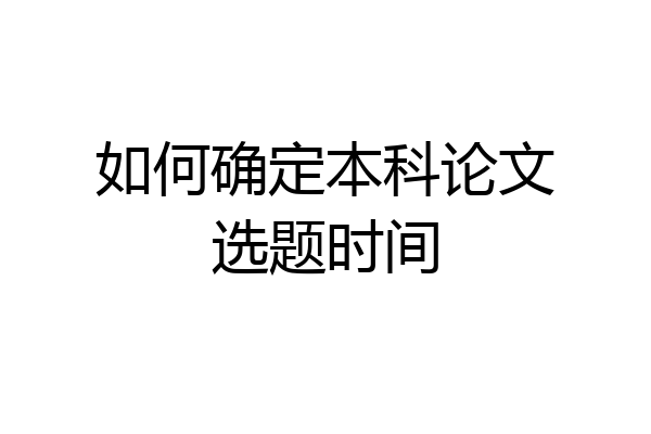 如何确定本科论文选题时间