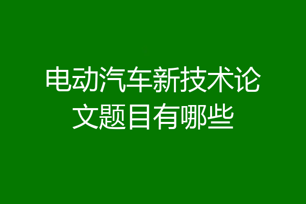 电动汽车新技术论文题目有哪些