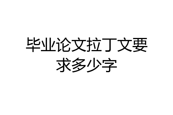 毕业论文拉丁文要求多少字