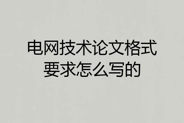 电网技术论文格式要求怎么写的