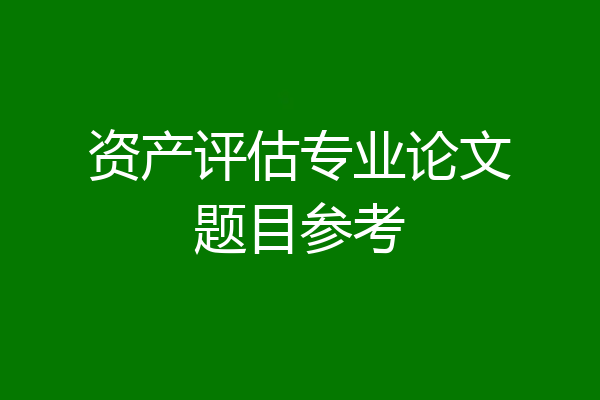 资产评估专业论文题目参考