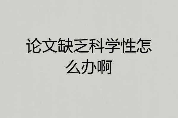 论文缺乏科学性怎么办啊