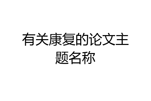 有关康复的论文主题名称
