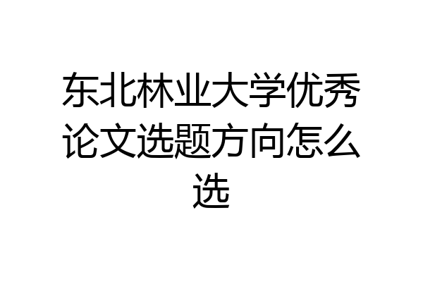 东北林业大学优秀论文选题方向怎么选