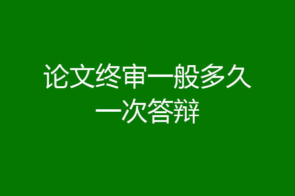 论文终审一般多久一次答辩