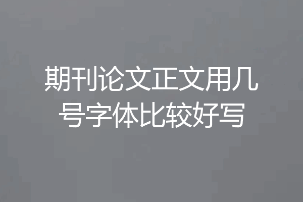 期刊论文正文用几号字体比较好写