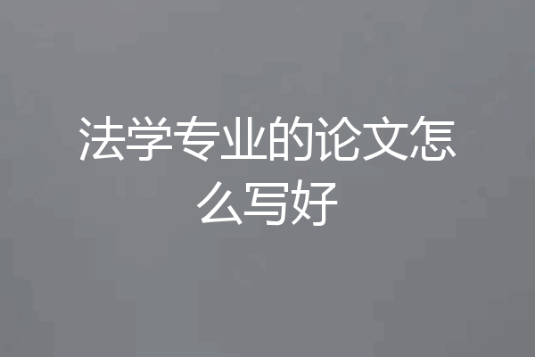 法学专业的论文怎么写好