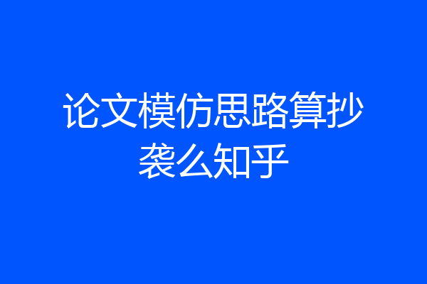 论文模仿思路算抄袭么知乎