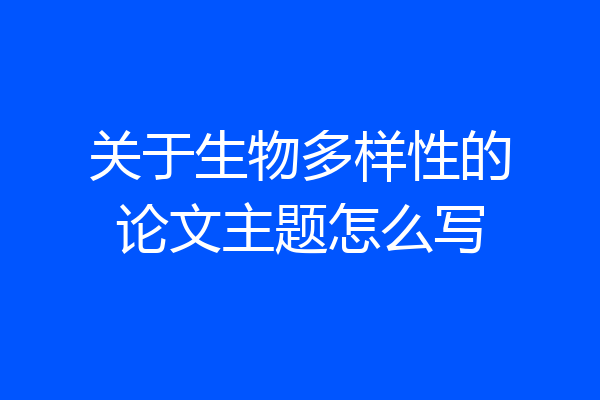 关于生物多样性的论文主题怎么写