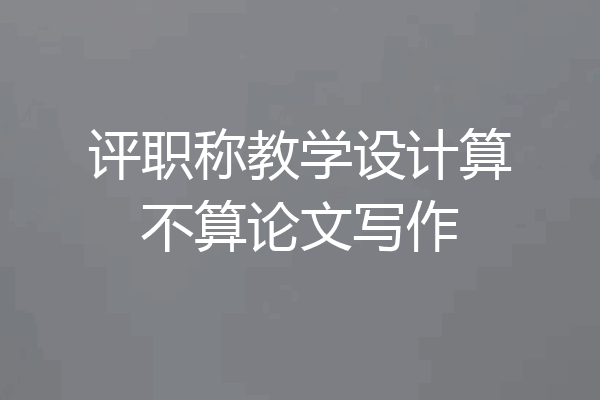 评职称教学设计算不算论文写作