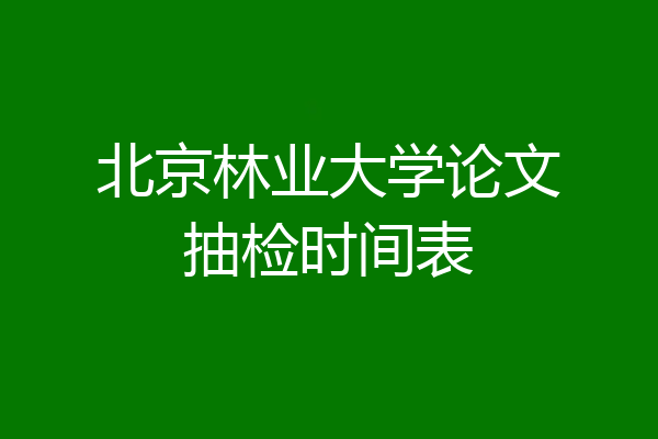 北京林业大学论文抽检时间表