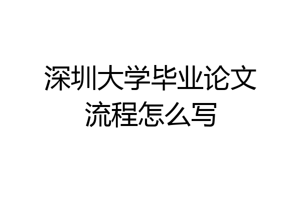 深圳大学毕业论文流程怎么写