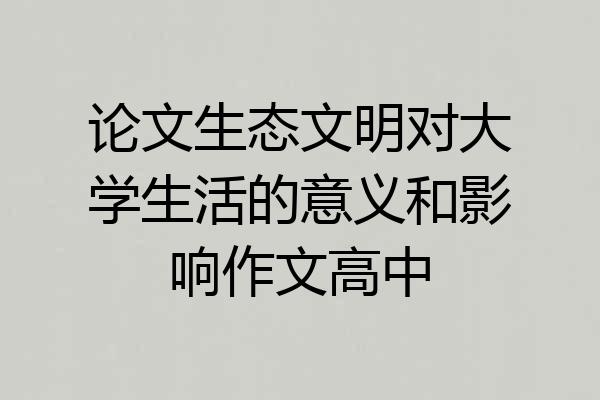论文生态文明对大学生活的意义和影响作文高中