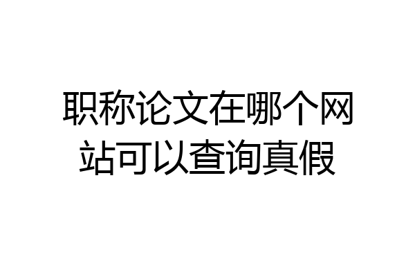 职称论文在哪个网站可以查询真假