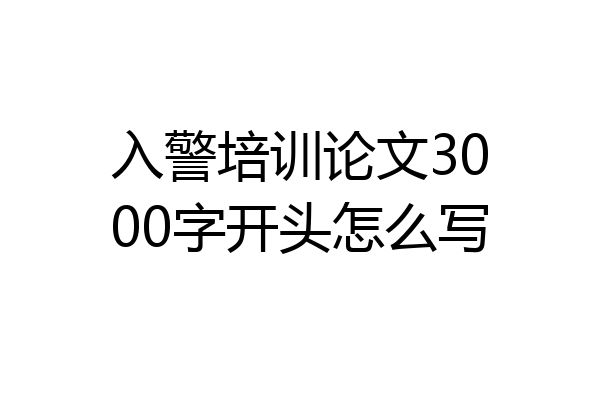 入警培训论文3000字开头怎么写