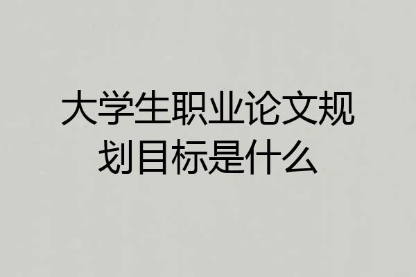 大学生职业论文规划目标是什么