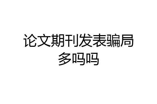 论文期刊发表骗局多吗吗