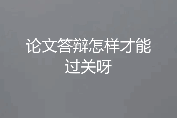 论文答辩怎样才能过关呀