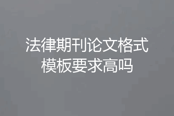 法律期刊论文格式模板要求高吗