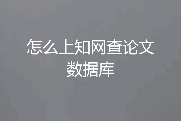 怎么上知网查论文数据库