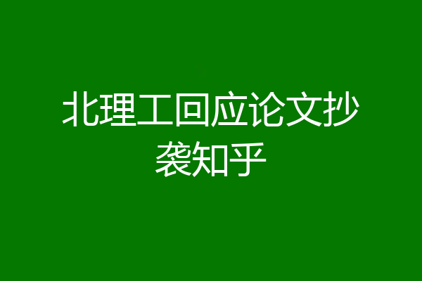 北理工回应论文抄袭知乎