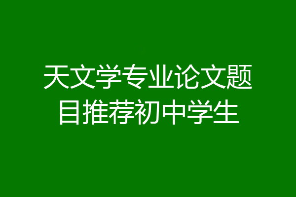 天文学专业论文题目推荐初中学生