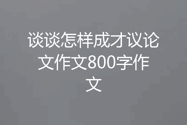 谈谈怎样成才议论文作文800字作文