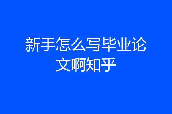 新手怎么写毕业论文啊知乎