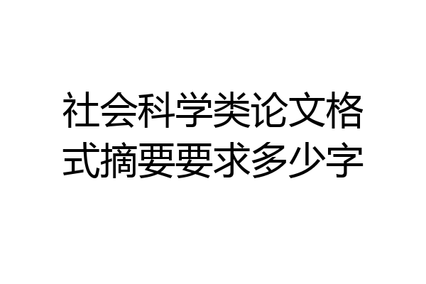 社会科学类论文格式摘要要求多少字