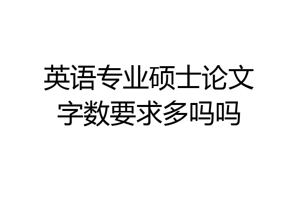 英语专业硕士论文字数要求多吗吗
