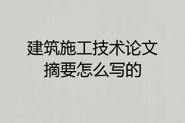 建筑施工技术论文摘要怎么写的
