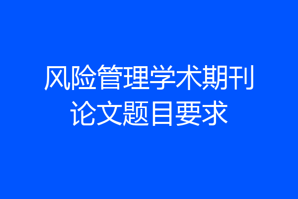 风险管理学术期刊论文题目要求
