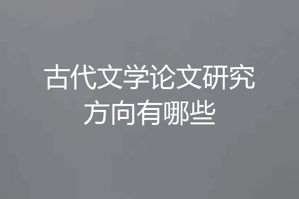 古代文学论文研究方向有哪些
