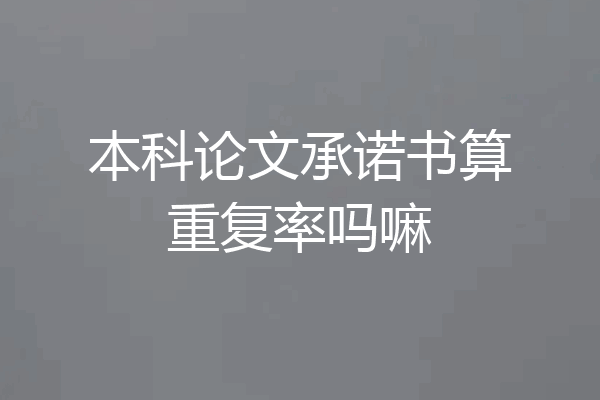 本科论文承诺书算重复率吗嘛