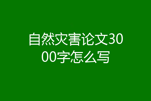 自然灾害论文3000字怎么写