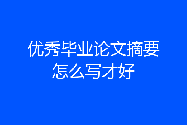 优秀毕业论文摘要怎么写才好