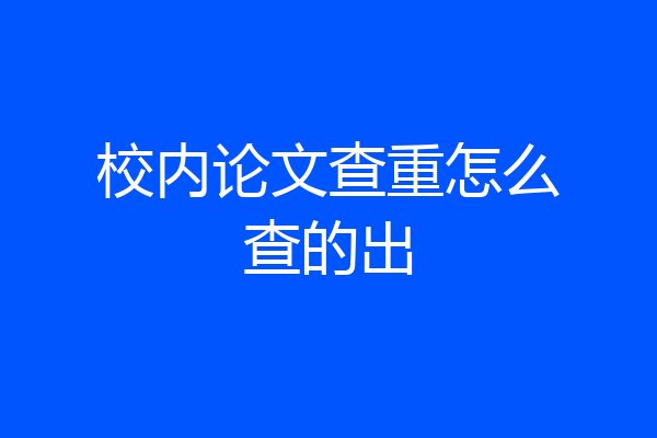 校内论文查重怎么查的出