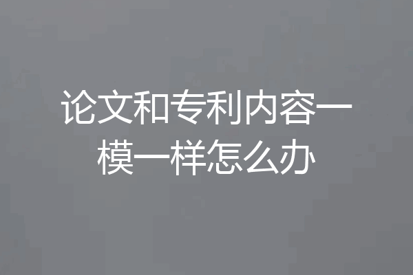 论文和专利内容一模一样怎么办