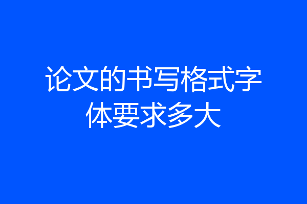 论文的书写格式字体要求多大