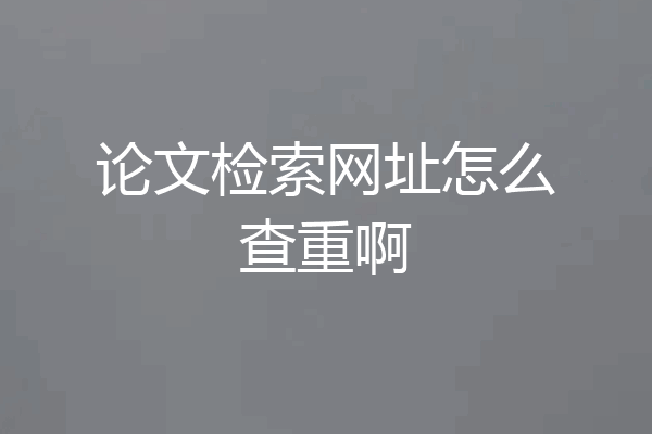 论文检索网址怎么查重啊
