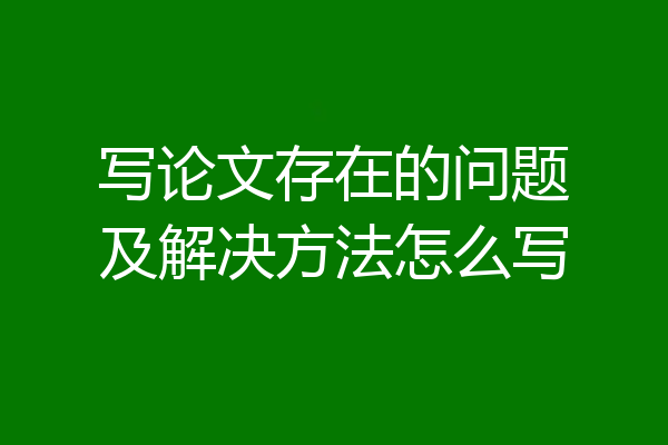 写论文存在的问题及解决方法怎么写