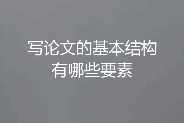 写论文的基本结构有哪些要素